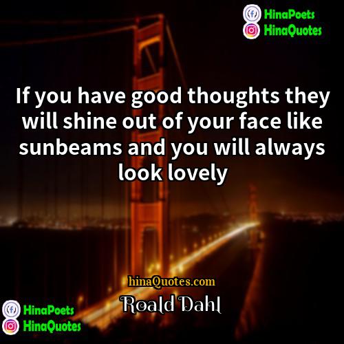 Roald Dahl Quotes | If you have good thoughts they will